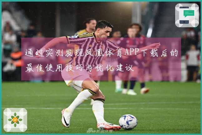 通过实测发现凤凰体育APP下载后的最佳使用技巧与优化建议