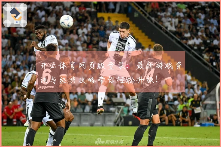 开云体育网页版登录：最新游戏资讯与经典攻略带你轻松升级！