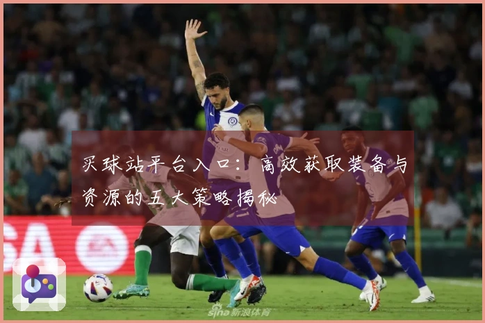 买球站平台入口：高效获取装备与资源的五大策略揭秘
