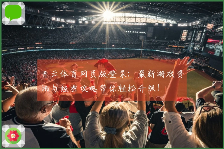 开云体育网页版登录：最新游戏资讯与经典攻略带你轻松升级！