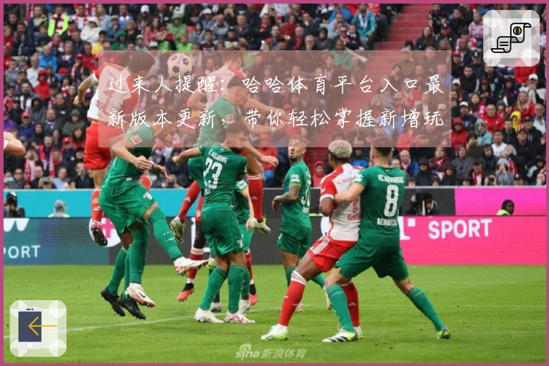 过来人提醒：哈哈体育平台入口最新版本更新，带你轻松掌握新增玩法与技巧