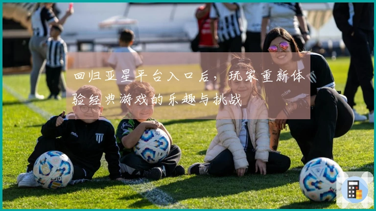 回归亚星平台入口后，玩家重新体验经典游戏的乐趣与挑战