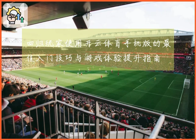 回归玩家使用开云体育手机版的最佳入门技巧与游戏体验提升指南