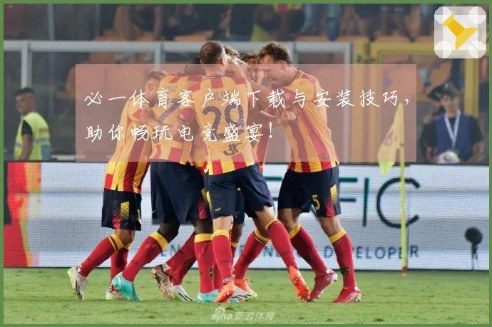 必一体育客户端下载与安装技巧，助你畅玩电竞盛宴！
