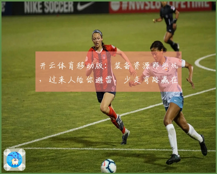开云体育移动版：装备资源那些坑，过来人给你避雷，少走弯路赢在起跑线