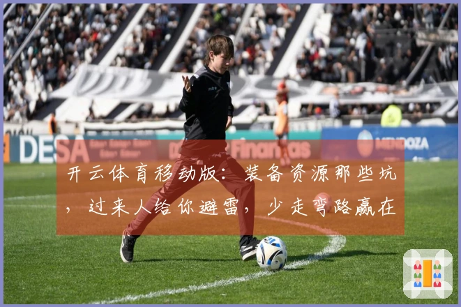 开云体育移动版：装备资源那些坑，过来人给你避雷，少走弯路赢在起跑线