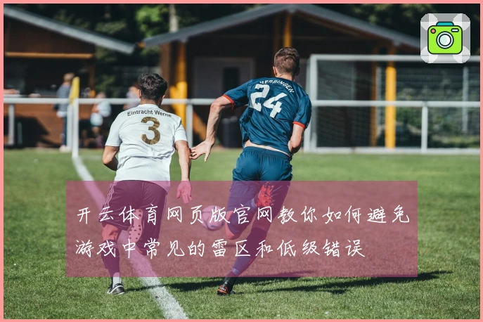 开云体育网页版官网教你如何避免游戏中常见的雷区和低级错误